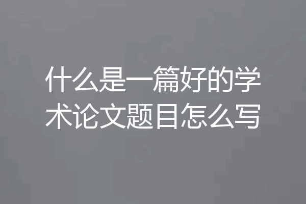 什么是一篇好的学术论文题目怎么写