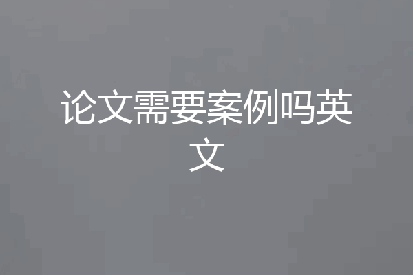 论文需要案例吗英文