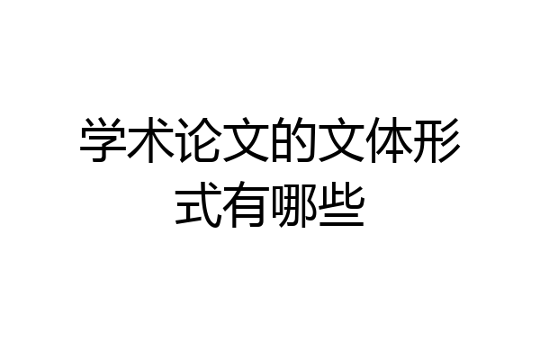 学术论文的文体形式有哪些