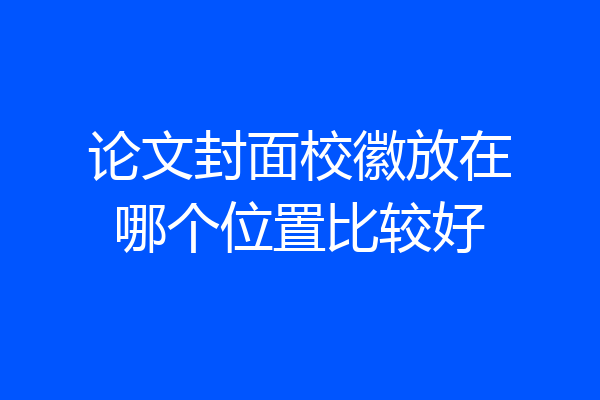 论文封面校徽放在哪个位置比较好
