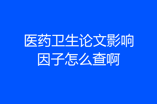 医药卫生论文影响因子怎么查啊