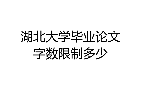 湖北大学毕业论文字数限制多少