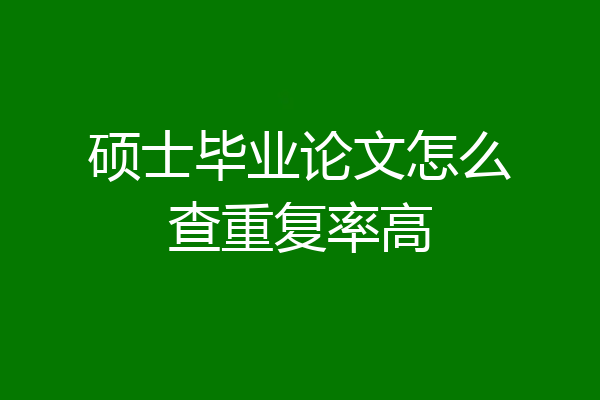 硕士毕业论文怎么查重复率高