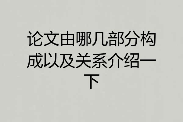 论文由哪几部分构成以及关系介绍一下