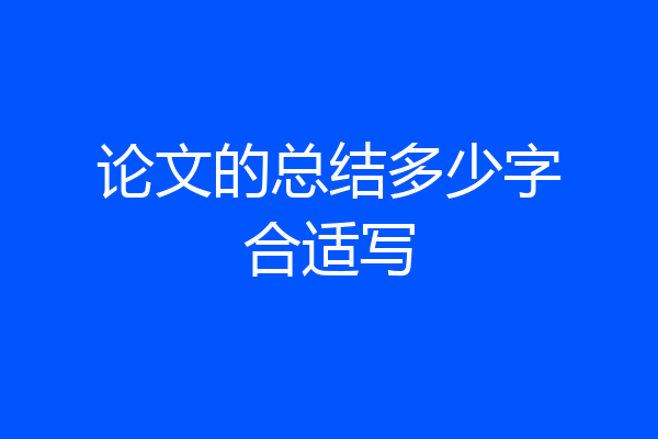 论文的总结多少字合适写
