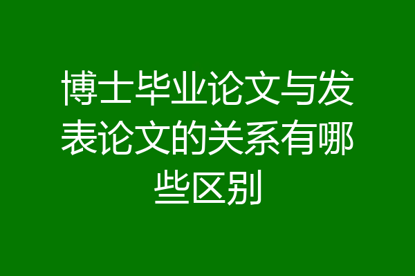 博士毕业论文与发表论文的关系有哪些区别