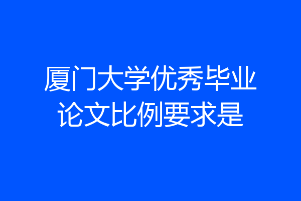 厦门大学优秀毕业论文比例要求是