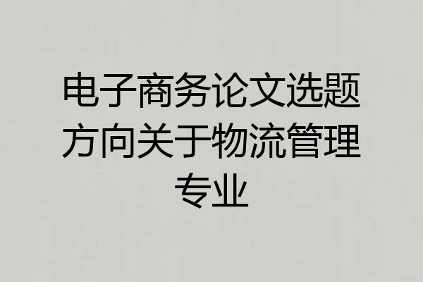 电子商务论文选题方向关于物流管理专业
