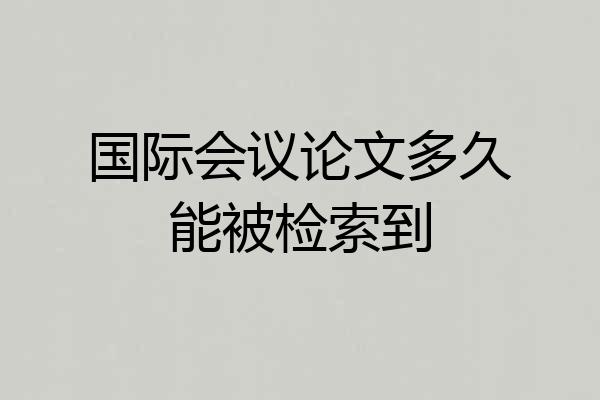 国际会议论文多久能被检索到
