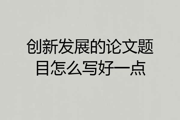 创新发展的论文题目怎么写好一点