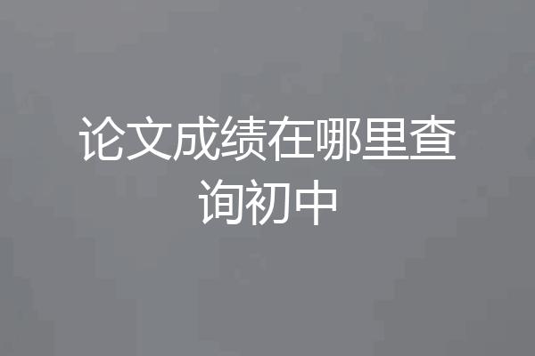 论文成绩在哪里查询初中