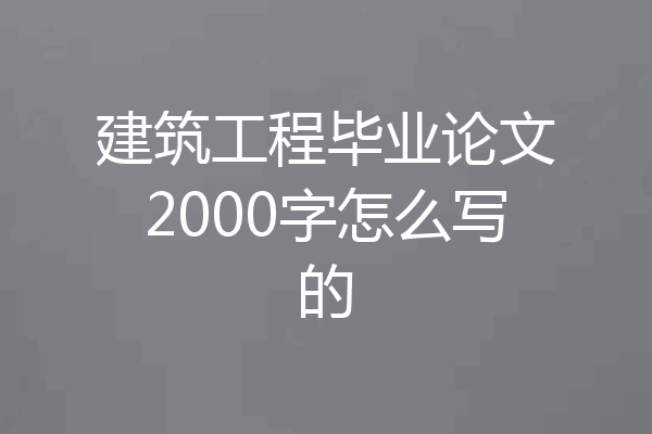 建筑工程毕业论文2000字怎么写的