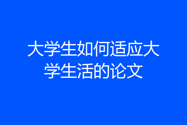 大学生如何适应大学生活的论文