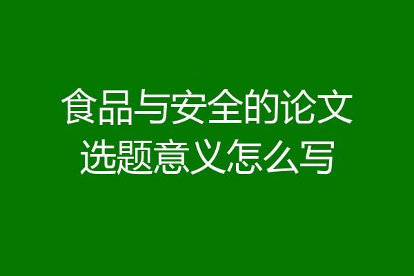 食品与安全的论文选题意义怎么写