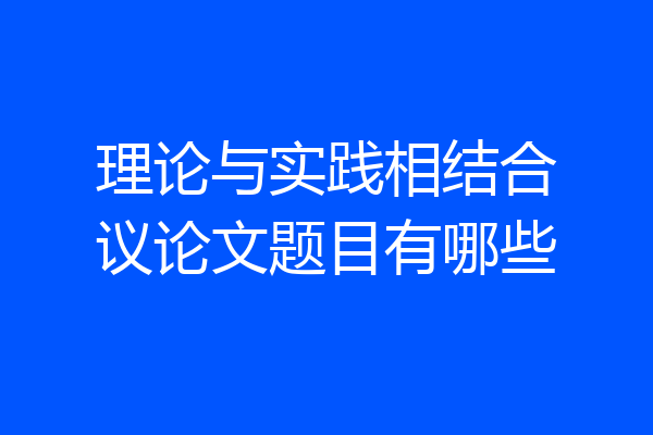 理论与实践相结合议论文题目有哪些