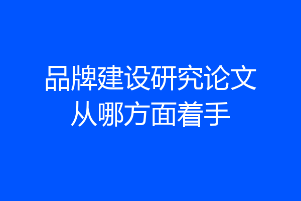 品牌建设研究论文从哪方面着手