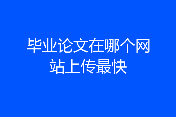 毕业论文在哪个网站上传最快