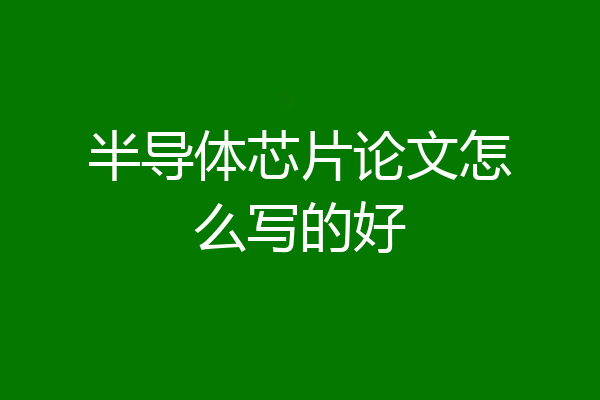 半导体芯片论文怎么写的好