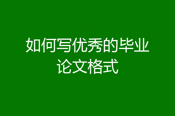 如何写优秀的毕业论文格式