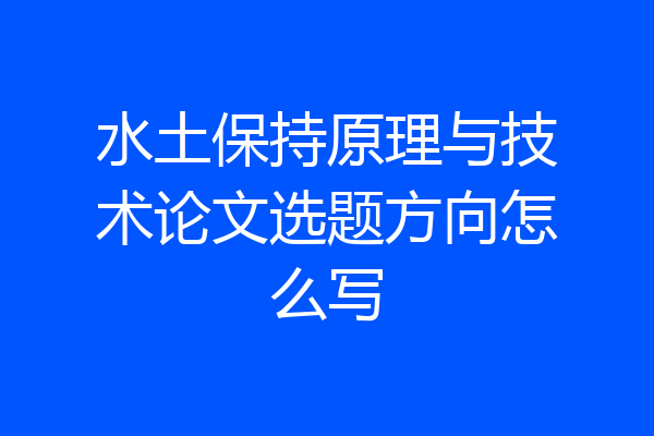 水土保持原理与技术论文选题方向怎么写