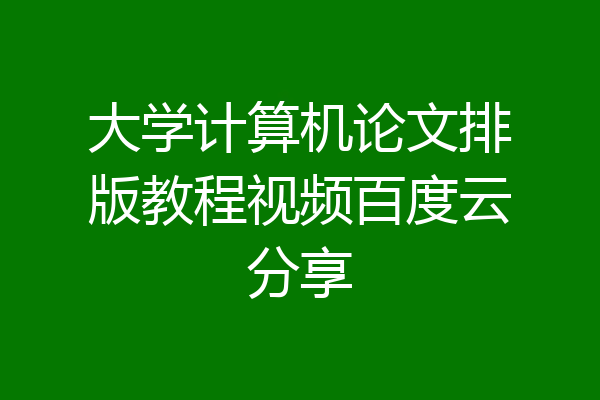 大学计算机论文排版教程视频百度云分享