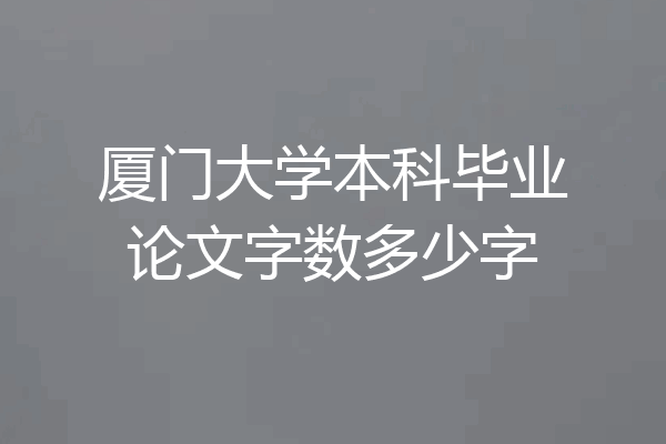 厦门大学本科毕业论文字数多少字