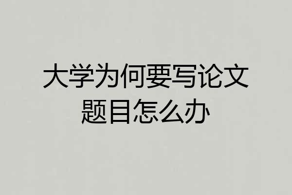 大学为何要写论文题目怎么办