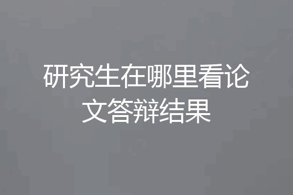 研究生在哪里看论文答辩结果