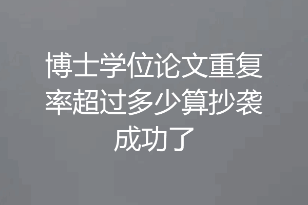 博士学位论文重复率超过多少算抄袭成功了
