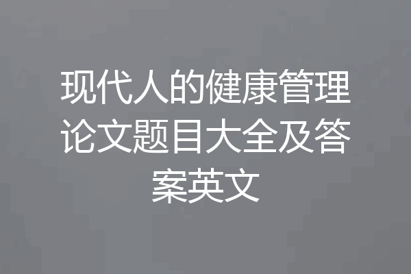 现代人的健康管理论文题目大全及答案英文