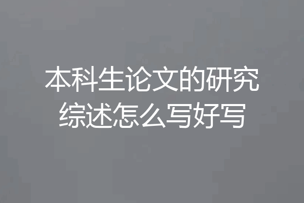 本科生论文的研究综述怎么写好写