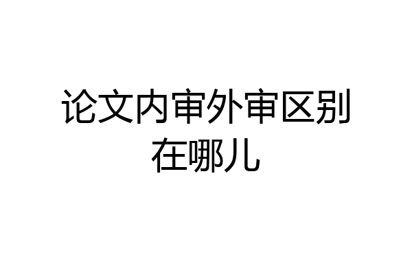 论文内审外审区别在哪儿
