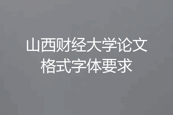 山西财经大学论文格式字体要求