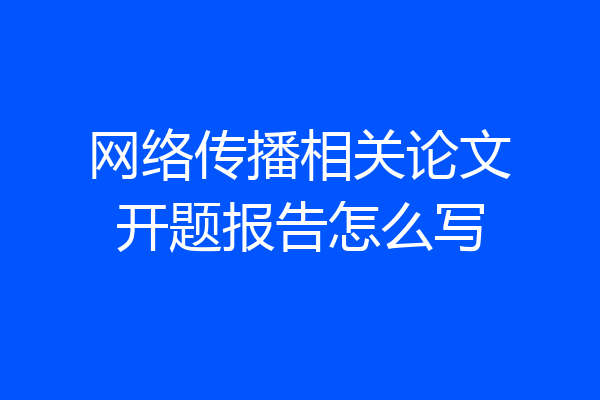 网络传播相关论文开题报告怎么写