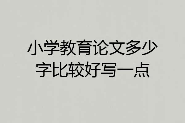 小学教育论文多少字比较好写一点