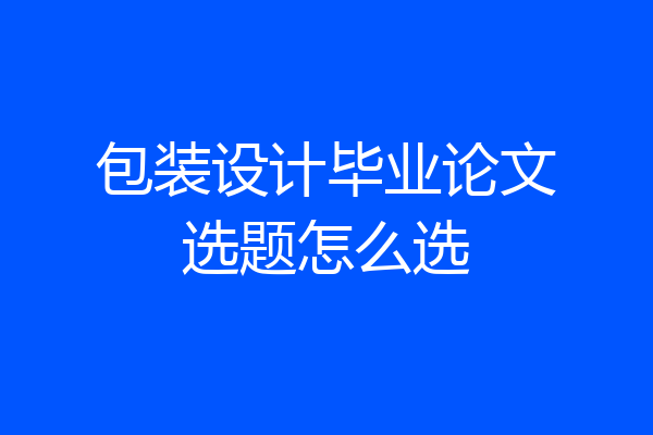 包装设计毕业论文选题怎么选
