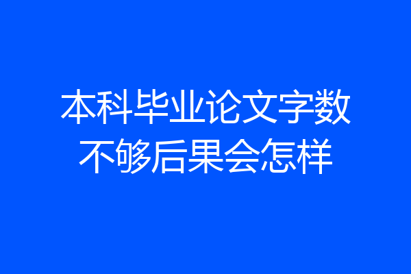 本科毕业论文字数不够后果会怎样