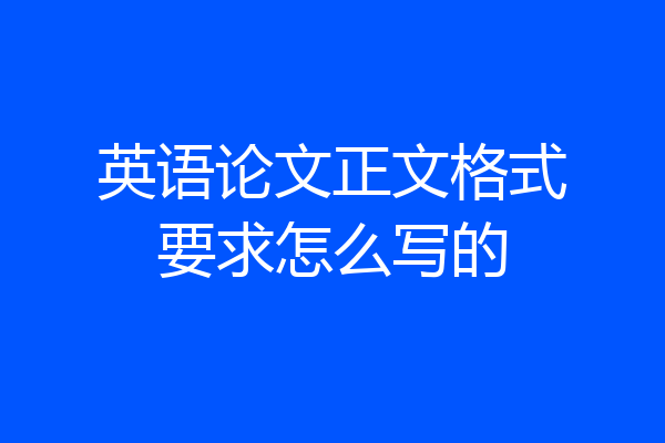 英语论文正文格式要求怎么写的