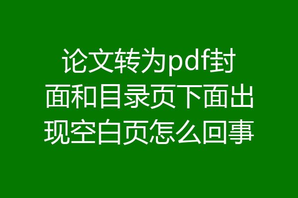 论文转为pdf封面和目录页下面出现空白页怎么回事