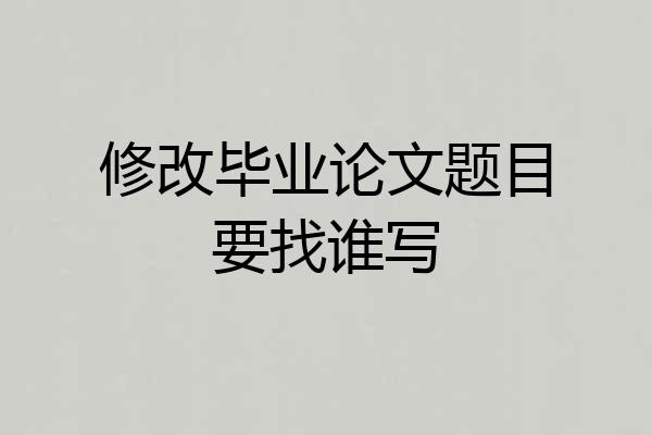 修改毕业论文题目要找谁写