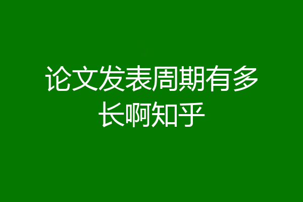 论文发表周期有多长啊知乎