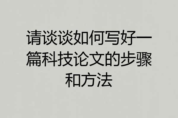 请谈谈如何写好一篇科技论文的步骤和方法