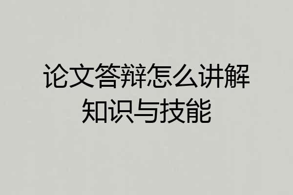 论文答辩怎么讲解知识与技能