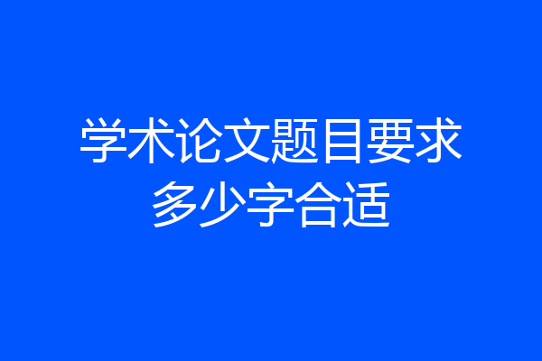 学术论文题目要求多少字合适