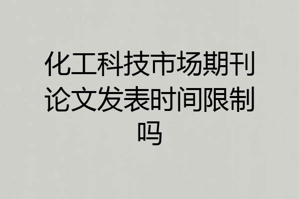 化工科技市场期刊论文发表时间限制吗