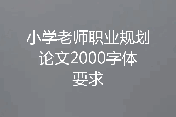 小学老师职业规划论文2000字体要求