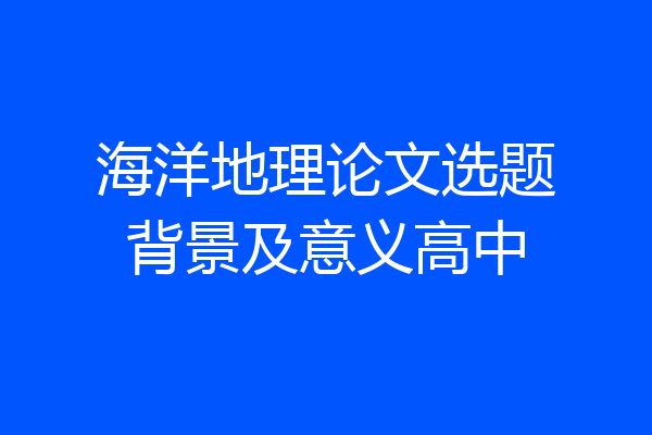 海洋地理论文选题背景及意义高中