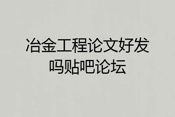 冶金工程论文好发吗贴吧论坛