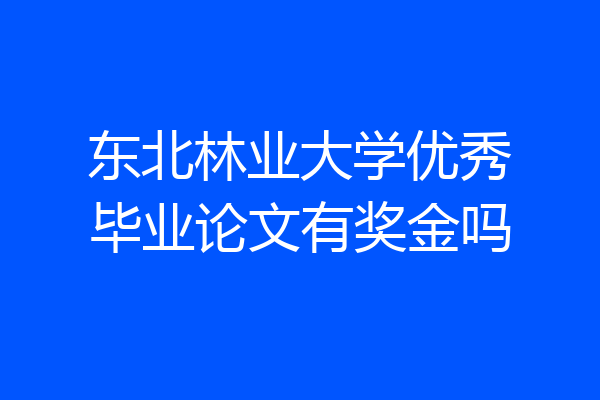 东北林业大学优秀毕业论文有奖金吗