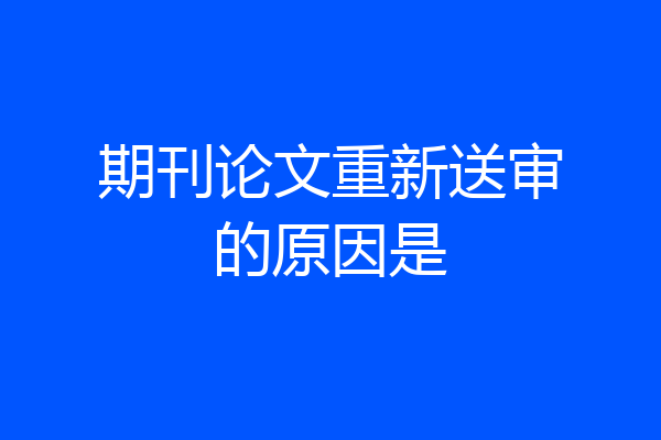 期刊论文重新送审的原因是